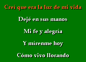 Crei que era la luz de mi Vida
Del? en sus manos
INIi fe y alegria
Y mirenme hoy

C6mo Vivo llorando