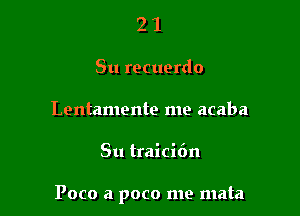 21

Su recuerdo

Lentamente me acaba

Su tralci6n

Poco a poco me mata