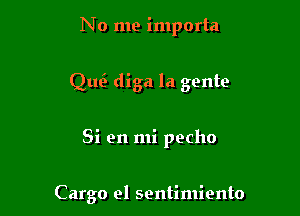 No me importa

Quc diga la gente

Si 911 mi pecho

Cargo el sentimiento