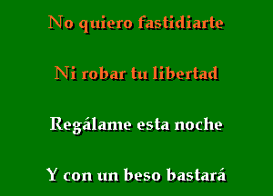 No quiero fastidiarte

Ni robar tu libertad

Rega'lame esta noche

Y con un beso bastarei