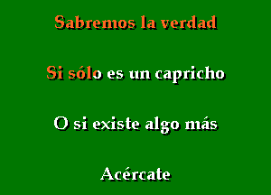 Sabremos la verdad

Si 5610 es un capricho

0 5i existe algo mzis

Acacate