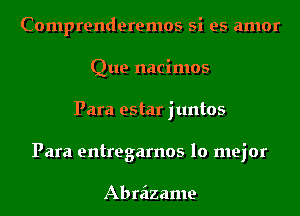 Comprenderemos si es amor
Que nacimos
Para estar juntos
Para entregarnos lo mejor

Abraizame