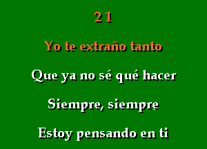 21

Yo to extraflo tanto

Que ya no 5L3 qu hacer

Siempre, siempre

Estoy pensando en ti