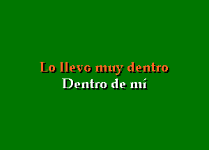 Lo llevo muy dentro

Dentro de mi