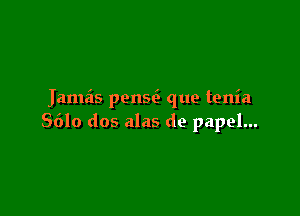 Jamas pensci que tenia

8610 dos alas de papel...