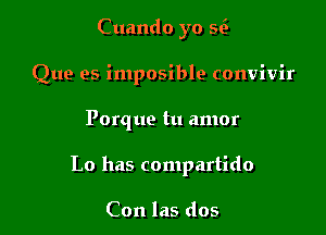 Cuando yo 5
Que es imposible convivir

Porque tu amor

Lo has compartido

Con las dos