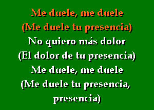 IVIe duele, me duelo
(IVIe duele tu presencia)
No quiero mzis dolor
(El dolor de tu presencia)
IN'Ie duele, me duele
(N19 duele tu presencia,
presencia)