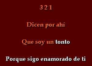 321

Dicen por ahi

Que soy un tonto

Porque sigo enamorado de ti