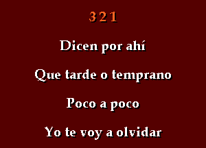 321

Dicen por ahi

Que tarde o temprano

Poco a poco

Yo te voy a olvidar