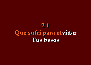 21

Que sufri para olvidar
Tus besos