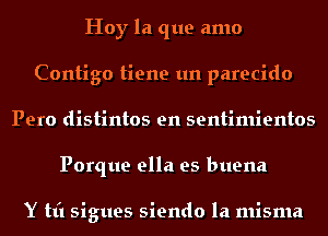 Hoy la que amo
Contigo tiene un parecido
Pero distintos en sentimientos
Porque ella es buena

Y tt'l sigues siendo la misma