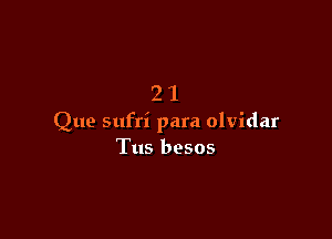 21

Que sufri para olvidar
Tus besos