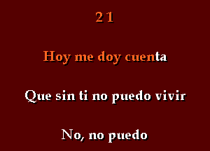 21

Hoy me doy cuenta

Que sin ti no puedo vivir

No, no puedo