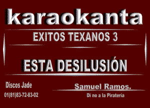 karaokanta

' .ngnos TEXANOSHS .

- MESTA DESiLUSlONM

DiscosJade . SamueHIH-Ramos. -..
U1IZE1iIE3-32-5ll12 - . .