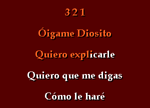 321

Oigame Diosito

Quiero explicarle
Quiero que me digas

C6mo le harc'b