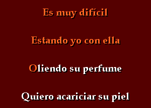 Es muy dificil

Estando yo con ella

Oliendo su perfume

Quiero acariciar su piel