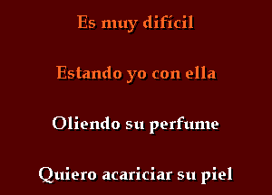 Es muy dificil

Estando yo con ella

Oliendo su perfume

Quiero acariciar su piel