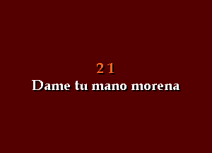 21

Dame tu mano morena