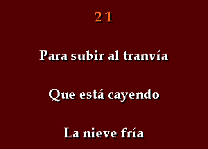 21

Para subir a1 tranvia

Que estd cayendo

La nieve fria