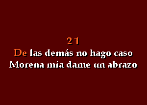 21

De las demas no hago caso
IVIorena mia dame un abrazo