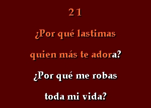 21

ePor que' lastimas

quien mas te adora?

5P0r qtm me robas

toda mi Vida?