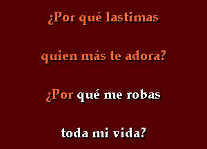 iPor que lastimas

quien mas te adora?

zPor qtm me robas

toda mi Vida?