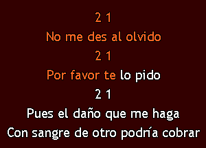 2 1
No me des al olvido
2 1
Por favor te lo pido
2 1
Pues el dafio que me haga
Con sangre de otro podn'a cobrar