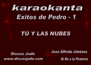 karaokanta
Exitos de Pedro - 1

TU Y LAS NUBES

. . ' a .
055005 Judd? JObL Afircdo Jmlunz

www.discowmlacom 0! No a la Pr'rutm'u