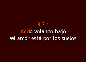 321

Ando volando bajo
Mi amor estei por los suelos