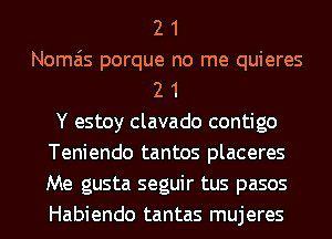 2 1
Nomais porque no me quieres
2 1
Y estoy clavado contigo
Teniendo tantos placeres
Me gusta seguir tus pasos
Habiendo tantas mujeres