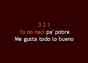 321

Yo no nacf pa' pobre
Me gusta todo lo bueno