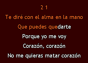 2 1
Te did con el alma en la mano
Que puedes quedarte
Porque yo me voy
Corazdn, corazdn

No me quieras matar corazdn