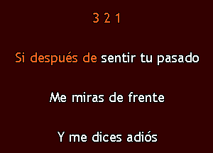 321

Si despws de sentir tu pasado

Me miras de frente

Y me dices adids