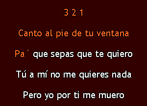 3 2 1
Canto al pie de tu ventana
Pa' que sepas que te quiero
W a ml' no me quieres nada

Pero yo por ti me muero