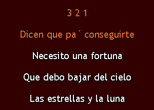 3 2 1
Dicen que pa ' conseguirte
Necesito una fortuna

Que debo bajar del cielo

Las estrellas y la luna l