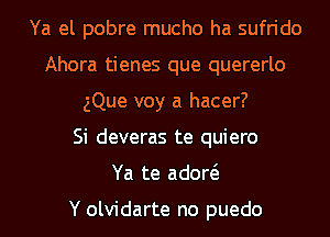 Ya el pobre mucho ha sufrido
Ahora tienes que quererlo
Que voy a hacer?

Si deveras te quiero
Ya te adow

Y olvidarte no puedo