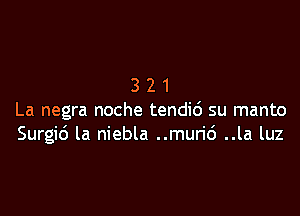 321

La negra noche tendid su manto
Surgic') la niebla ..murio' ..la luz