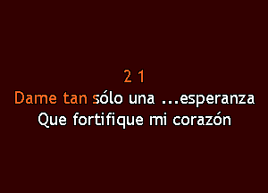 21

Dame tan sdlo una ...esperanza
Que fortifique mi corazc'm