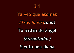 2 1
Ya veo que asomas

(Tras (a ventana)

Tu rostro de aingel

(Encantador)

Siento una dicha