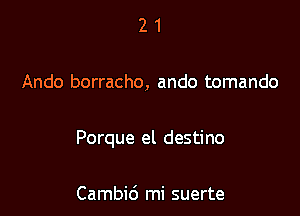 21

Ando borracho, ando tomando

Porque el destino

Cambid mi suerte