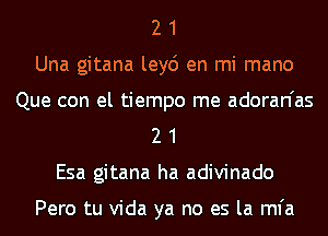 2 1
Una gitana ley6 en mi mano
Que con el tiempo me adoran'as
2 1
Esa gitana ha adivinado

Pero tu Vida ya no es la mfa