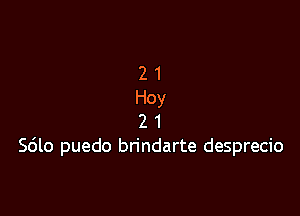 2 1
Hoy

2 1
Sdlo puedo brindarte desprecio