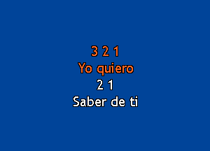 3 2 1
Yo quiero

2 1
Saber de ti