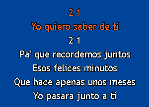 2 1
Yo quiero saber de ti
2 1
Pa' que recordemos juntos
Esos felices minutos
Que hace apenas unos meses
Yo pasara junto a ti