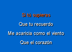 Si tu supieras

Que tu recuerdo
Me acaricia como el viento

Que el corazbn