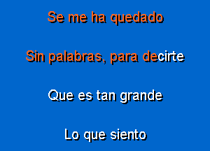 Se me ha quedado

Sin palabras, para decirte

Que es tan grande

Lo que siento