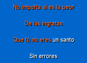 No importa si es la peor

De las ingratas
Que to no eres un santo

Sin errores