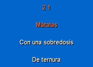 21

matalas

Con una sobredosis

De temura