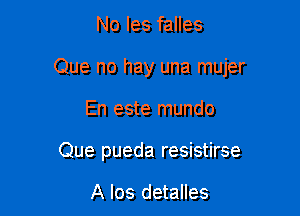 No les falles

Que no hay una mujer

En este mundo
Que pueda resistirse

A los detalles