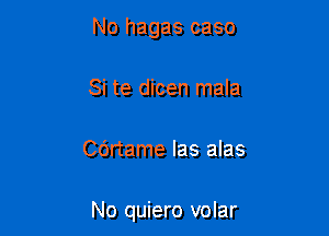 No hagas caso
Si te dicen mala

Cdrtame Ias alas

No quiero volar